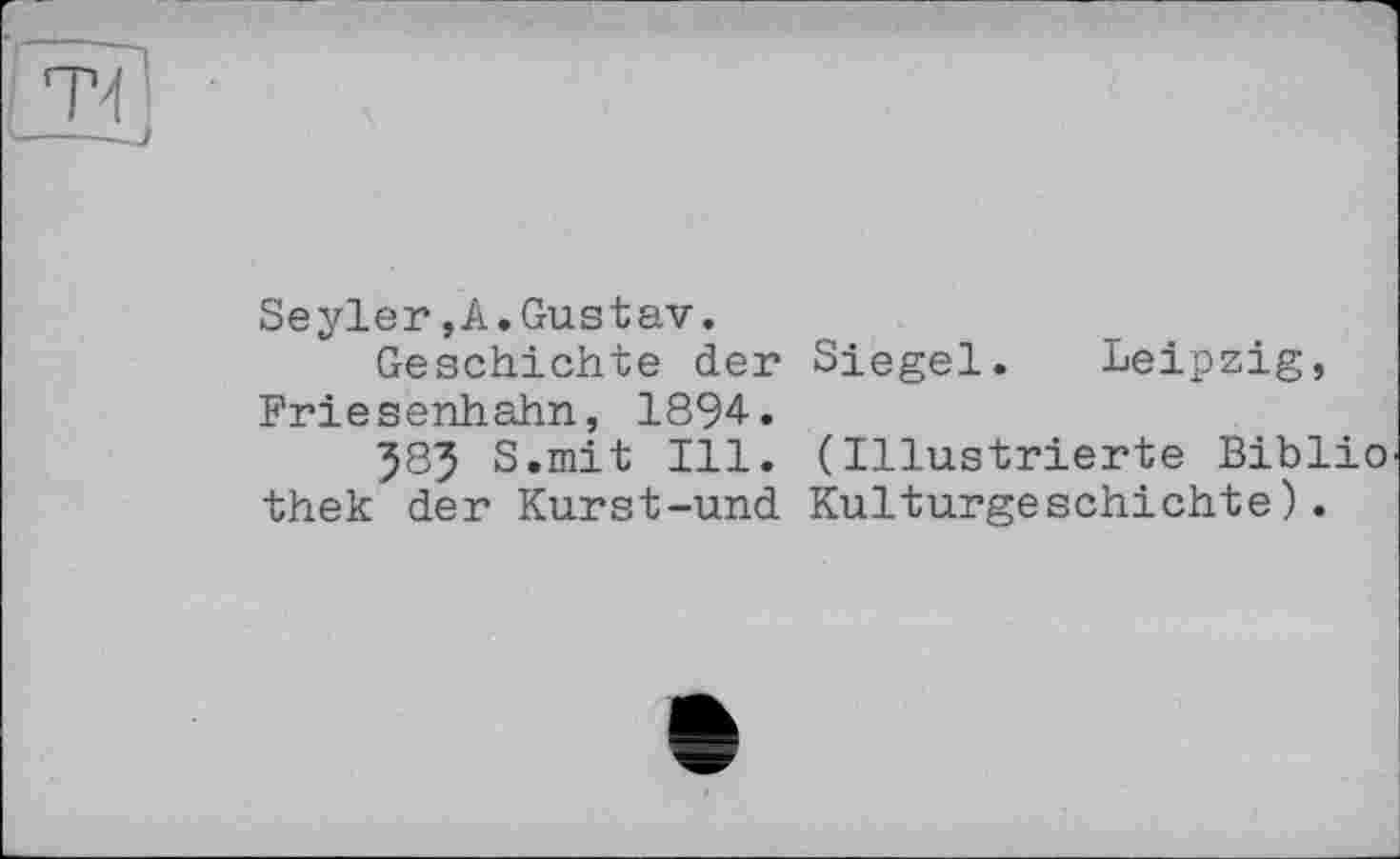 ﻿Seyler,A.Gustav.
Geschichte der Siegel. Leipzig, Friesenhahn, 1894.
583 S.mit Ill. (Illustrierte Biblio thek der Kurst-und Kulturgeschichte).